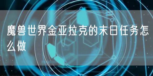 魔兽世界金亚拉克的末日任务怎么做