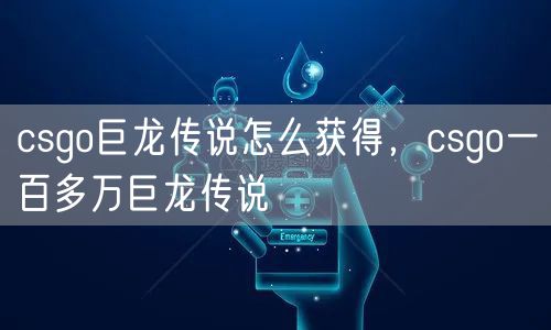 csgo巨龙传说怎么获得，csgo一百多万巨龙传说
