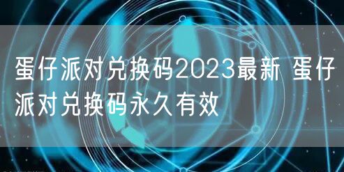 蛋仔派对兑换码2023最新 蛋仔派对兑换码永久有效