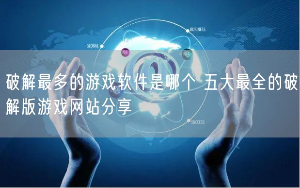 破解最多的游戏软件是哪个 五大最全的破解版游戏网站分享