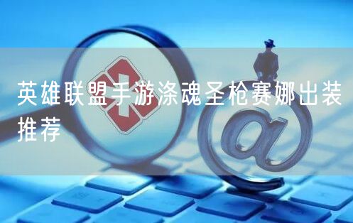 英雄联盟手游涤魂圣枪赛娜出装推荐