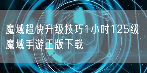 魔域超快升级技巧1小时125级 魔域手游正版下载