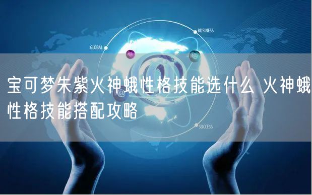 宝可梦朱紫火神蛾性格技能选什么 火神蛾性格技能搭配攻略