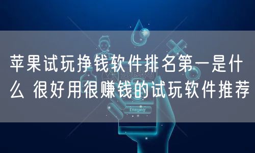 苹果试玩挣钱软件排名第一是什么 很好用很赚钱的试玩软件推荐