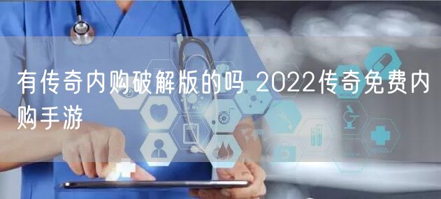 有传奇内购破解版的吗 2022传奇免费内购手游