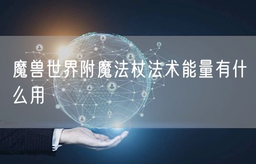 魔兽世界附魔法杖法术能量有什么用