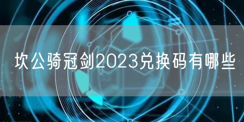 坎公骑冠剑2023兑换码有哪些