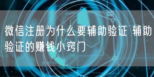 微信注册为什么要辅助验证 辅助验证的赚钱小窍门