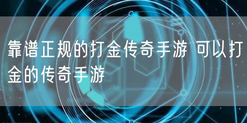 靠谱正规的打金传奇手游 可以打金的传奇手游