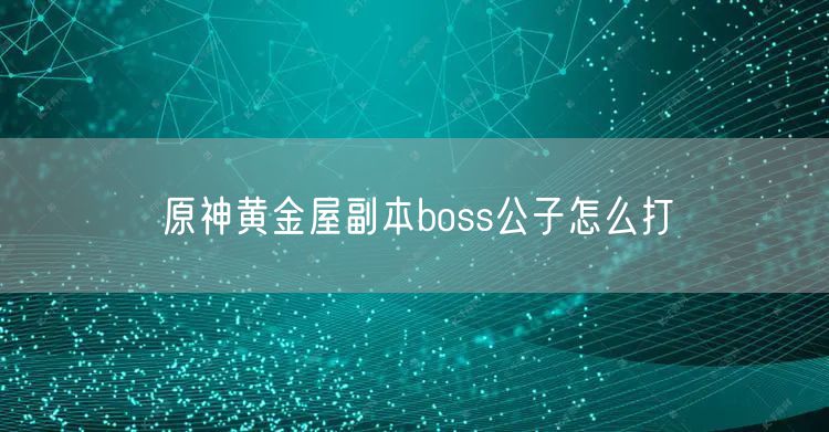 原神黄金屋副本boss公子怎么打