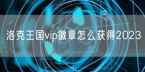 洛克王国vip徽章怎么获得2023