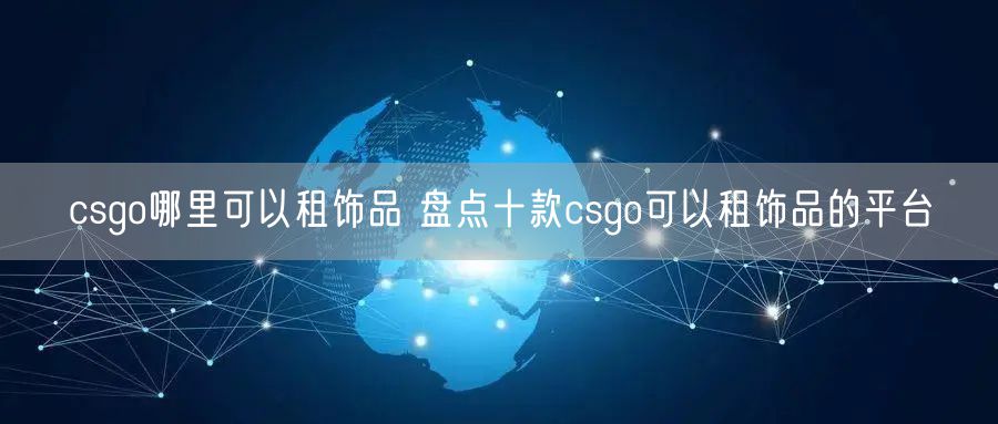 csgo哪里可以租饰品 盘点十款csgo可以租饰品的平台