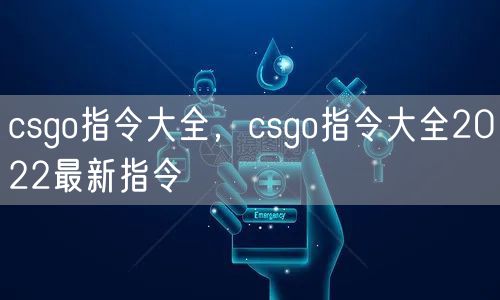 csgo指令大全，csgo指令大全2022最新指令