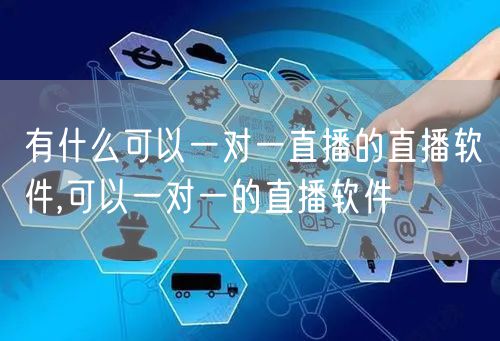 有什么可以一对一直播的直播软件,可以一对一的直播软件