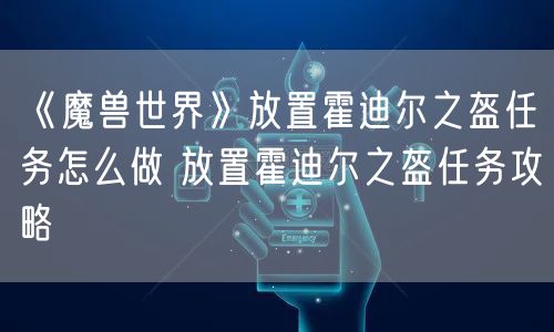 《魔兽世界》放置霍迪尔之盔任务怎么做 放置霍迪尔之盔任务攻略