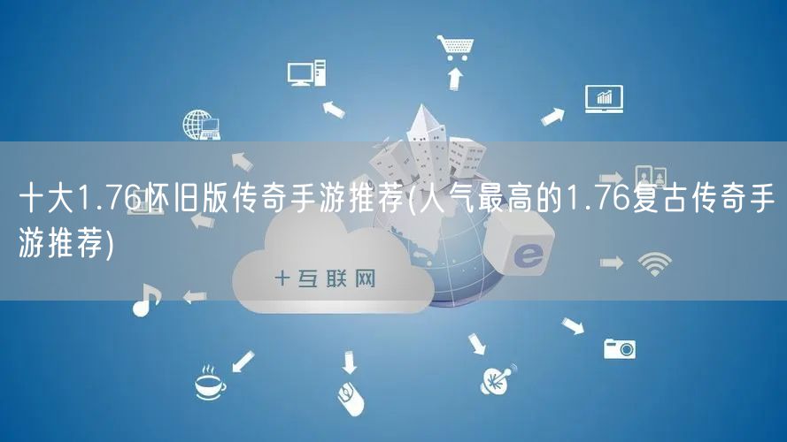十大1.76怀旧版传奇手游推荐(人气最高的1.76复古传奇手游推荐)