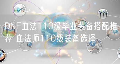 DNF血法110级毕业装备搭配推荐 血法师110级装备选择