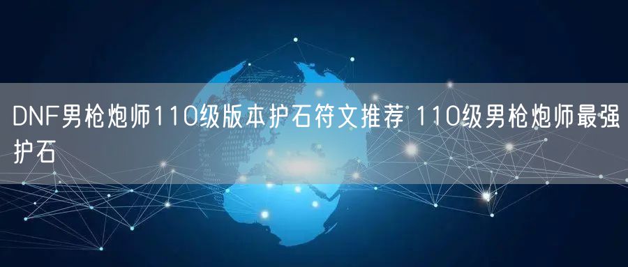 DNF男枪炮师110级版本护石符文推荐 110级男枪炮师最强护石