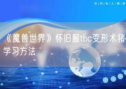 《魔兽世界》怀旧服tbc变形术猪学习方法