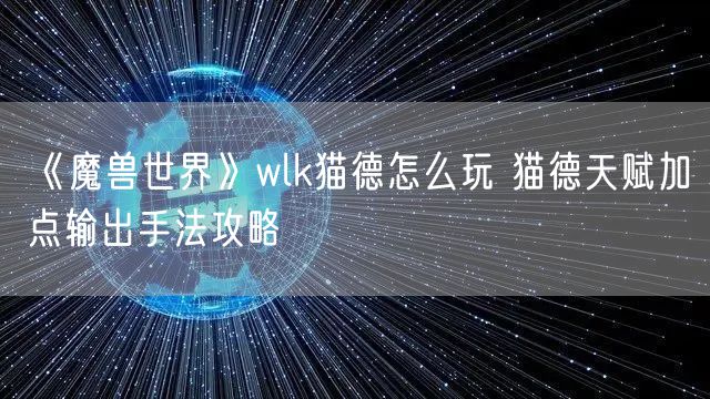 《魔兽世界》wlk猫德怎么玩 猫德天赋加点输出手法攻略