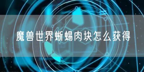 魔兽世界蜥蜴肉块怎么获得