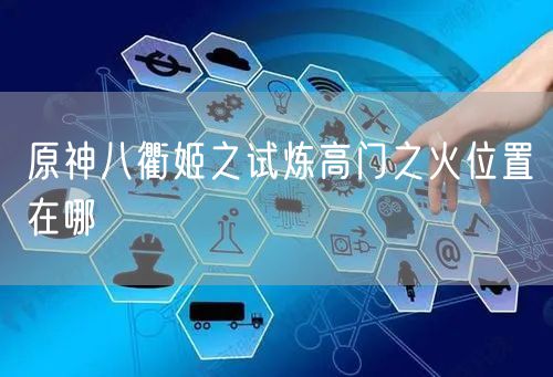 原神八衢姬之试炼高门之火位置在哪
