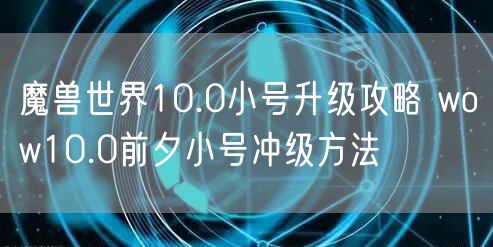 魔兽世界10.0小号升级攻略 wow10.0前夕小号冲级方法