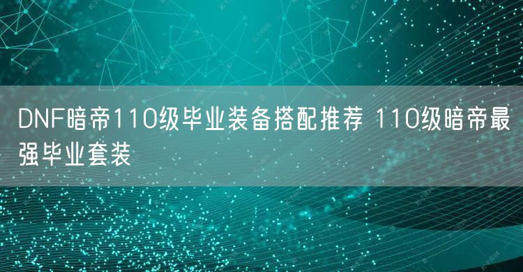 DNF暗帝110级毕业装备搭配推荐 110级暗帝最强毕业套装
