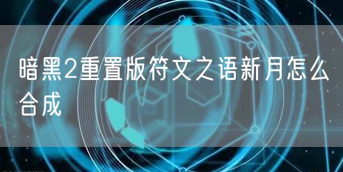 暗黑2重置版符文之语新月怎么合成
