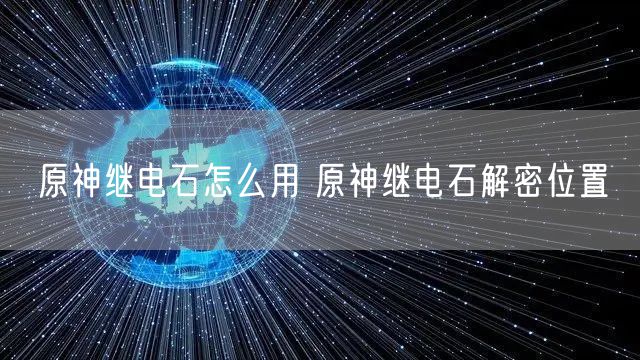 原神继电石怎么用 原神继电石解密位置