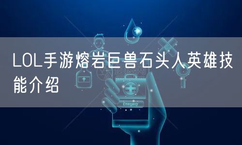 LOL手游熔岩巨兽石头人英雄技能介绍