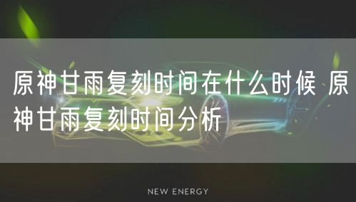 原神甘雨复刻时间在什么时候 原神甘雨复刻时间分析