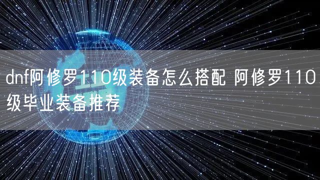 dnf阿修罗110级装备怎么搭配 阿修罗110级毕业装备推荐