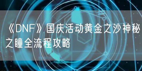 《DNF》国庆活动黄金之沙神秘之瞳全流程攻略