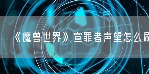 《魔兽世界》宣罪者声望怎么刷