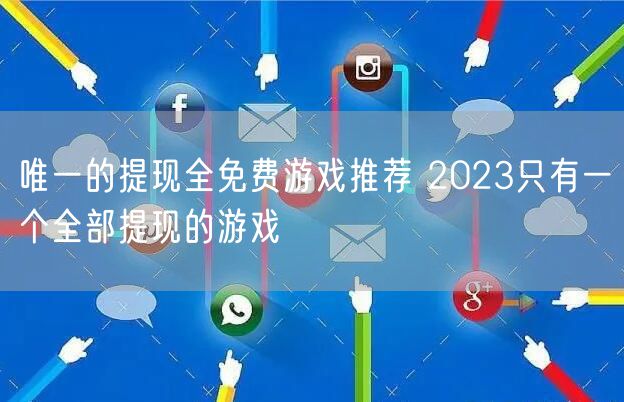 唯一的提现全免费游戏推荐 2023只有一个全部提现的游戏