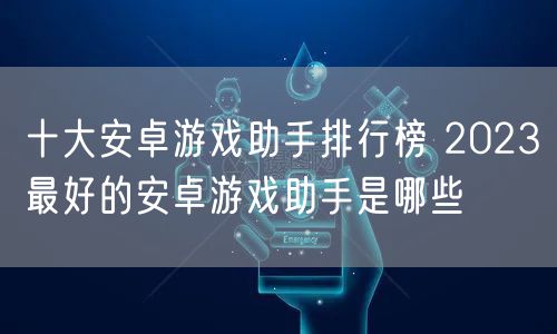 十大安卓游戏助手排行榜 2023最好的安卓游戏助手是哪些