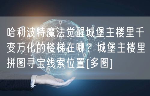 哈利波特魔法觉醒城堡主楼里千变万化的楼梯在哪？城堡主楼里拼图寻宝线索位置[多图]