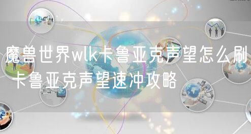 魔兽世界wlk卡鲁亚克声望怎么刷 卡鲁亚克声望速冲攻略