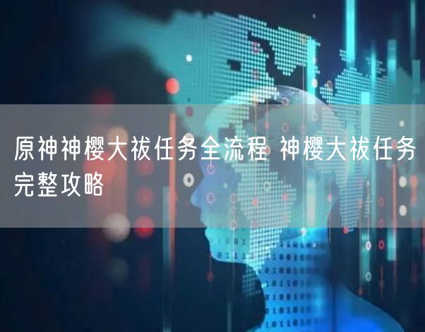 原神神樱大祓任务全流程 神樱大祓任务完整攻略