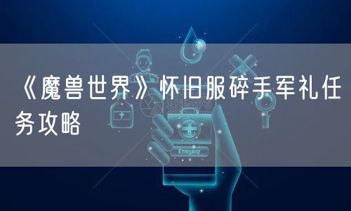 《魔兽世界》怀旧服碎手军礼任务攻略