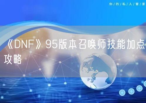 《DNF》95版本召唤师技能加点攻略