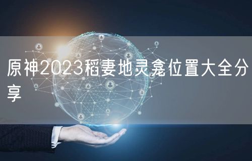 原神2023稻妻地灵龛位置大全分享