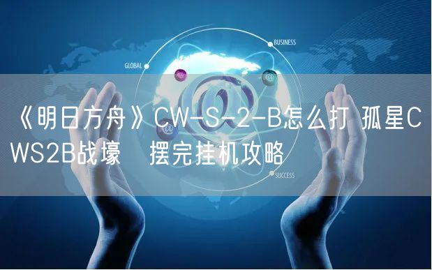 《明日方舟》CW-S-2-B怎么打 孤星CWS2B战壕β摆完挂机攻略