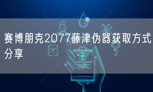 赛博朋克2077藤津伪器获取方式分享