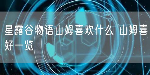 星露谷物语山姆喜欢什么 山姆喜好一览