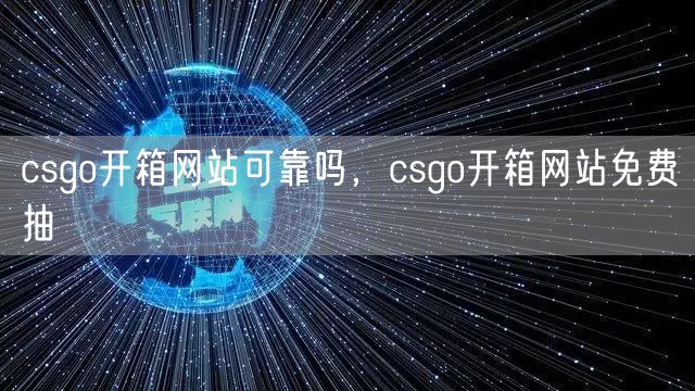 csgo开箱网站可靠吗，csgo开箱网站免费抽