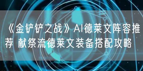 《金铲铲之战》AI德莱文阵容推荐 献祭流德莱文装备搭配攻略