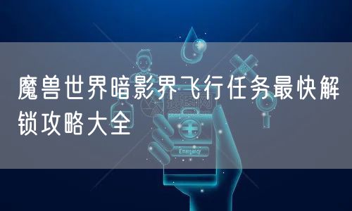 魔兽世界暗影界飞行任务最快解锁攻略大全