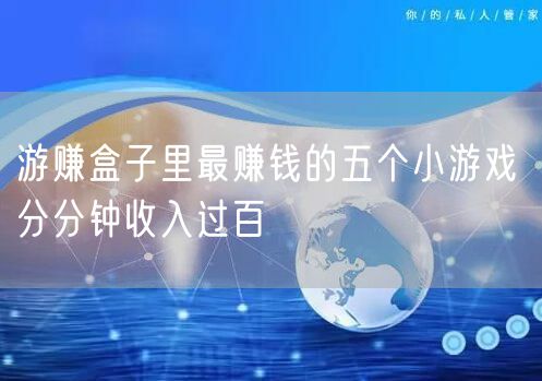 游赚盒子里最赚钱的五个小游戏 分分钟收入过百